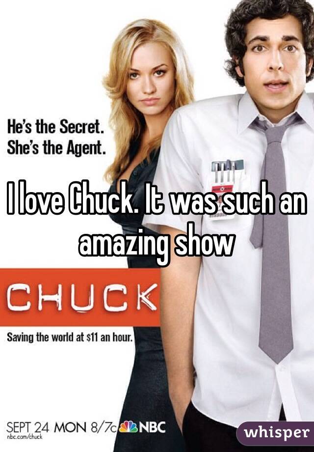 I love Chuck. It was such an amazing show