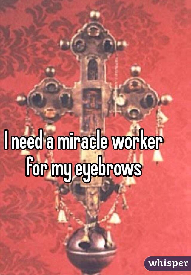 I need a miracle worker for my eyebrows