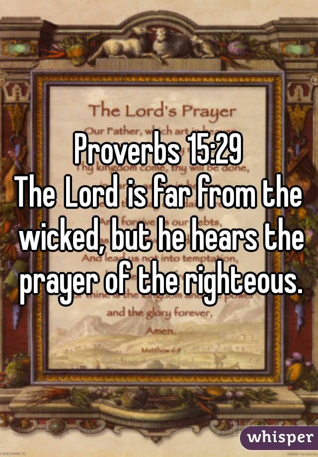 Proverbs 15:29
The Lord is far from the wicked, but he hears the prayer of the righteous.