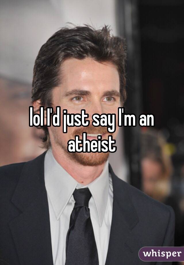lol I'd just say I'm an atheist