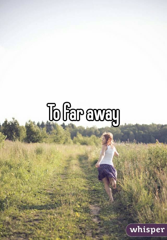 To far away