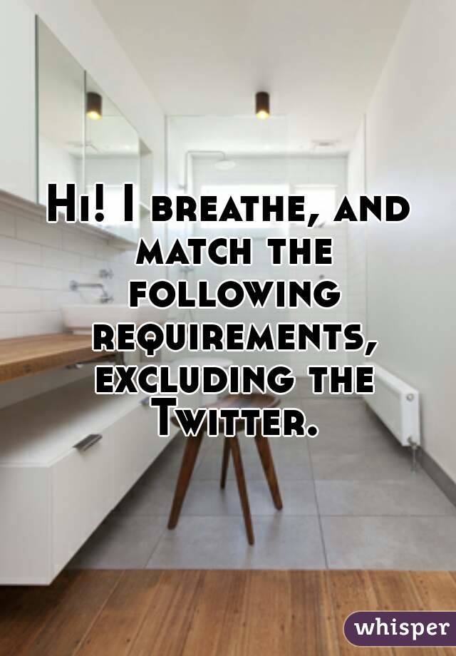 Hi! I breathe, and match the following requirements, excluding the Twitter.
