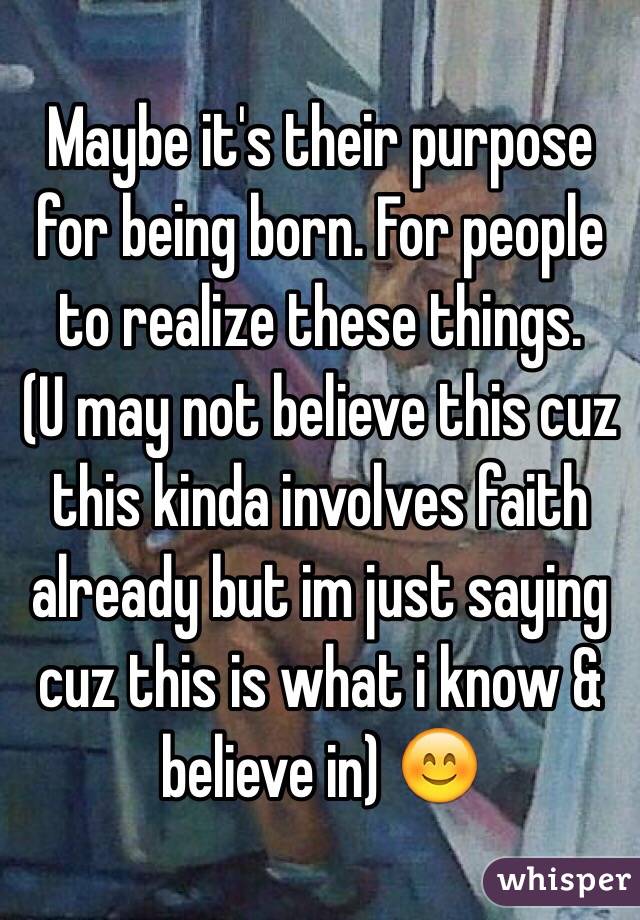 Maybe it's their purpose for being born. For people to realize these things.
(U may not believe this cuz this kinda involves faith already but im just saying cuz this is what i know & believe in) 😊