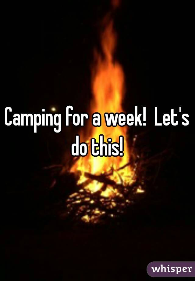 Camping for a week!  Let's do this! 
