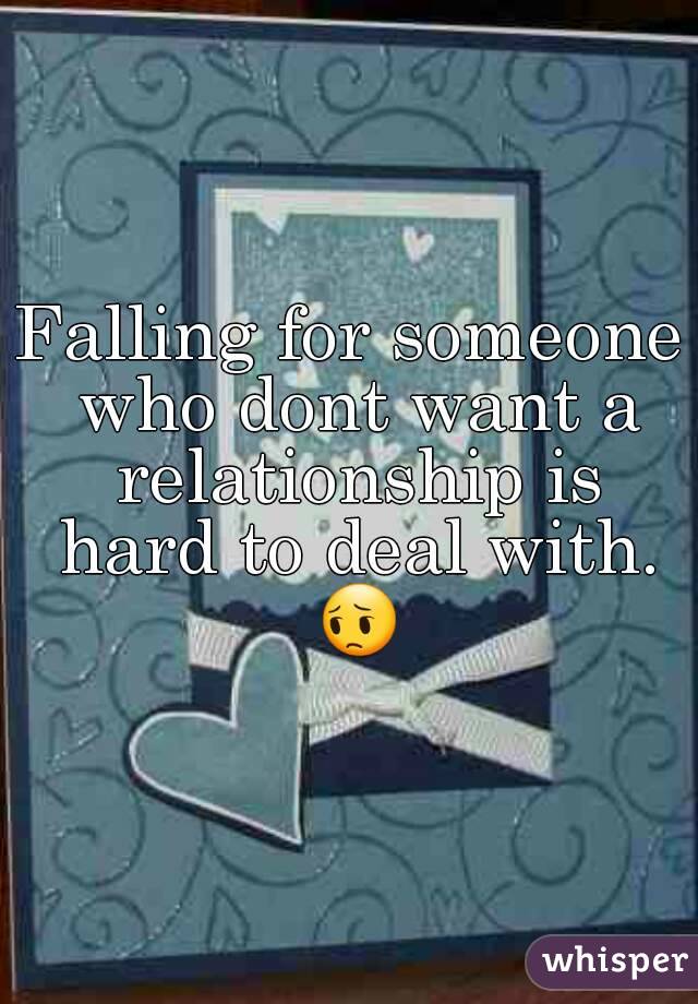 Falling for someone who dont want a relationship is hard to deal with. 😔