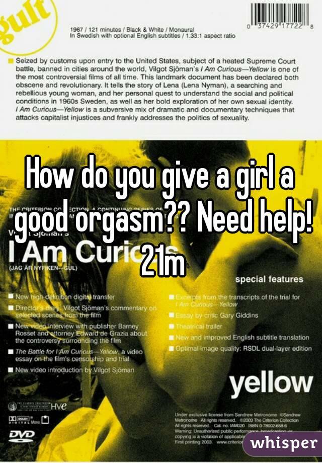 How do you give a girl a good orgasm?? Need help! 21m