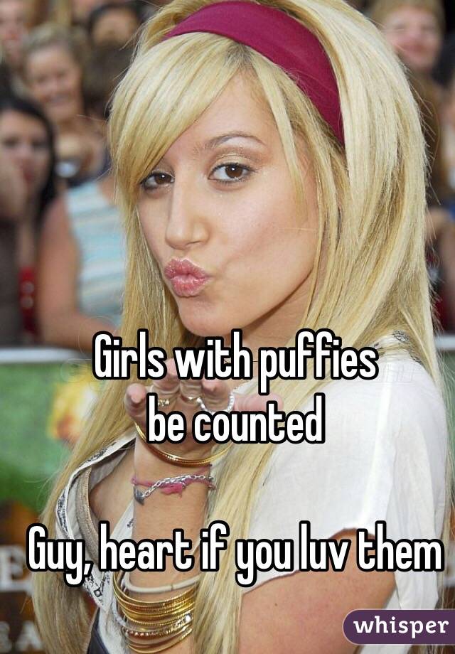 Girls with puffies 
 be counted 

Guy, heart if you luv them