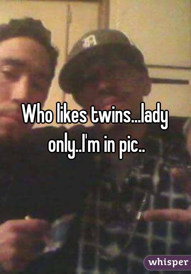 Who likes twins...lady only..I'm in pic..