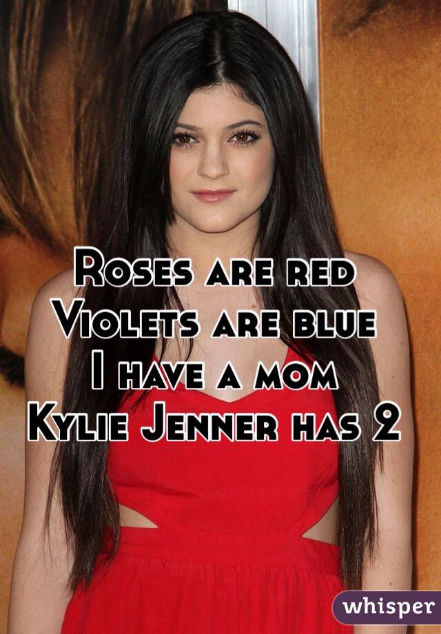 Roses are red
Violets are blue
I have a mom
Kylie Jenner has 2