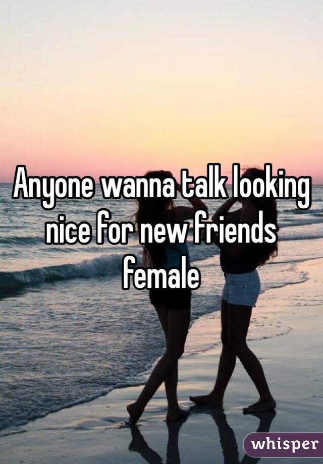 Anyone wanna talk looking nice for new friends female 