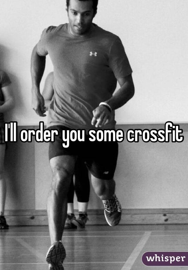 I'll order you some crossfit