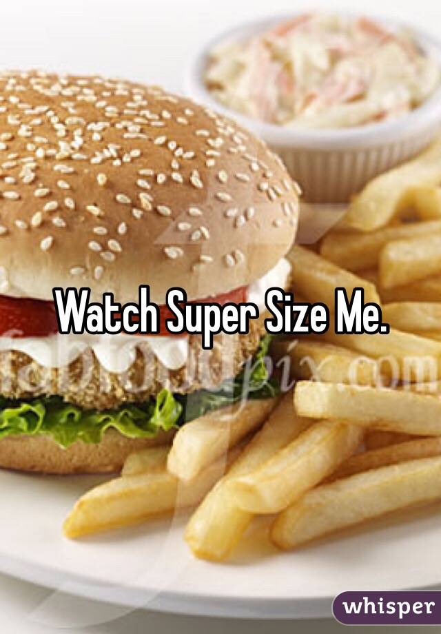 Watch Super Size Me.