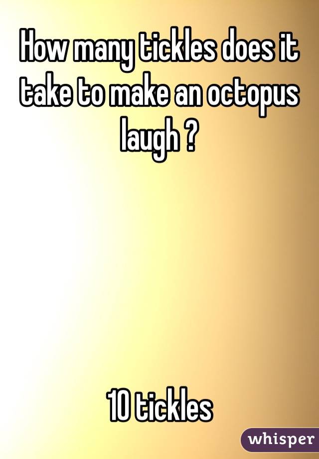 How many tickles does it take to make an octopus laugh ?





10 tickles 