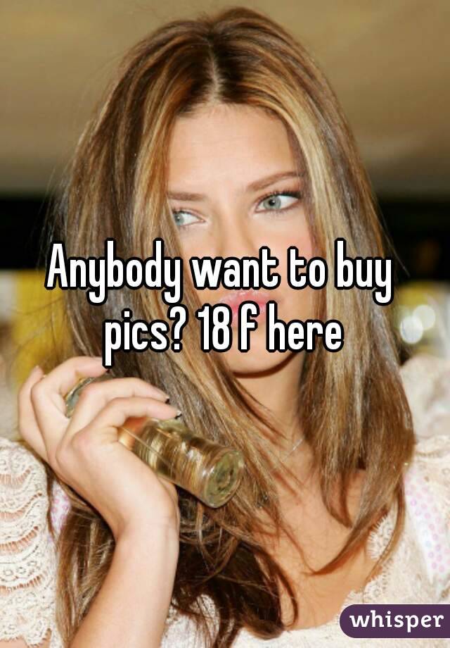 Anybody want to buy pics? 18 f here