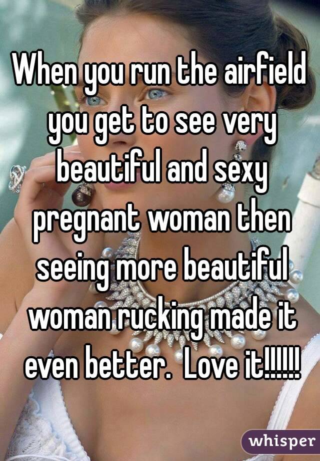 When you run the airfield you get to see very beautiful and sexy pregnant woman then seeing more beautiful woman rucking made it even better.  Love it!!!!!!