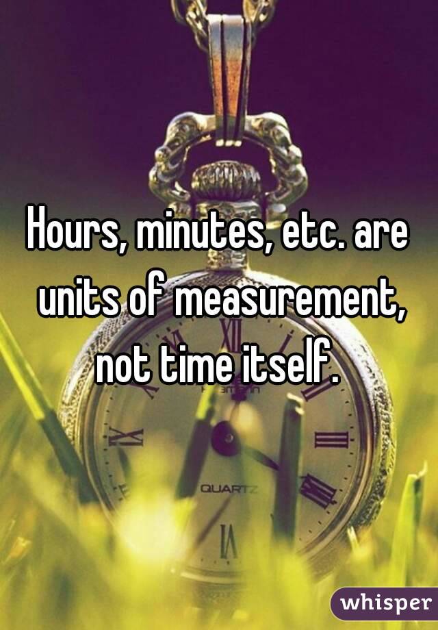 Hours, minutes, etc. are units of measurement, not time itself. 