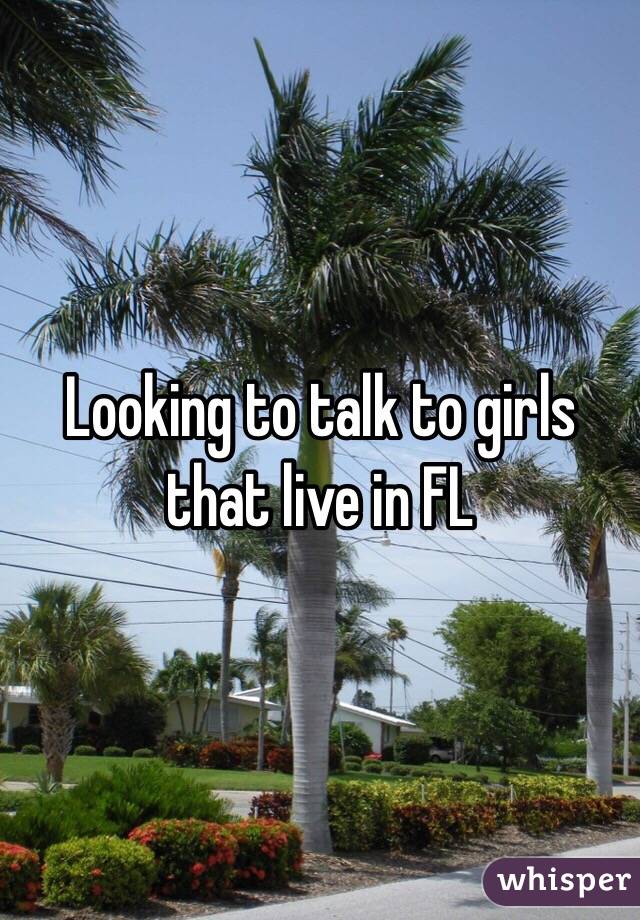 Looking to talk to girls that live in FL