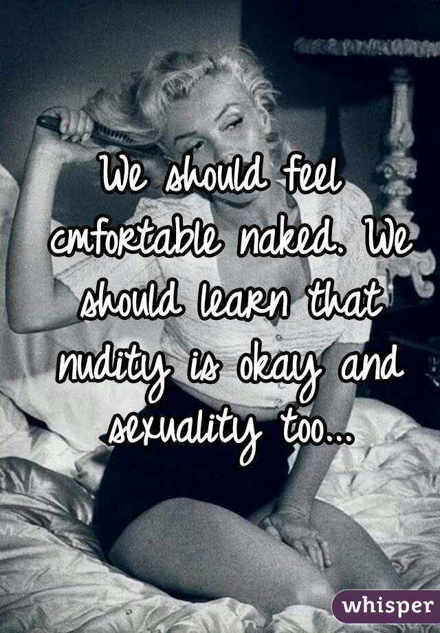 We should feel cmfortable naked. We should learn that nudity is okay and sexuality too...