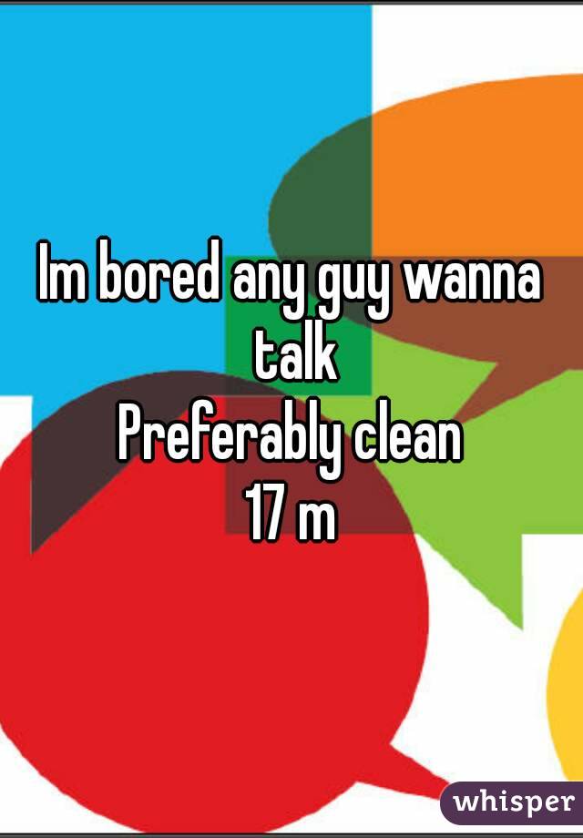 Im bored any guy wanna talk
Preferably clean
17 m