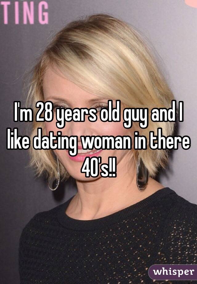 I'm 28 years old guy and I like dating woman in there 40's!! 