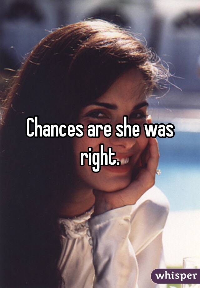 Chances are she was right. 
