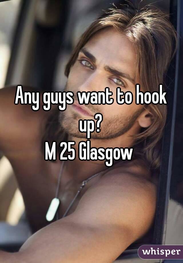 Any guys want to hook up? 
M 25 Glasgow 