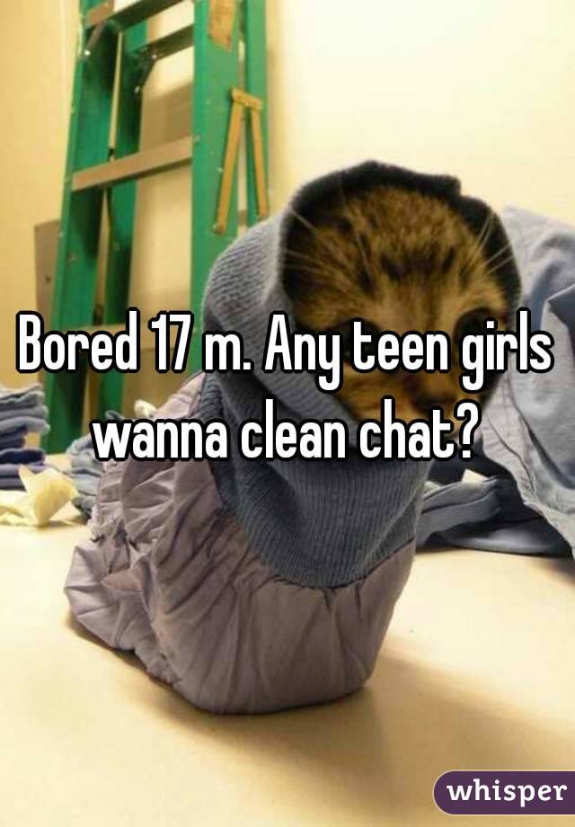 Bored 17 m. Any teen girls wanna clean chat? 
