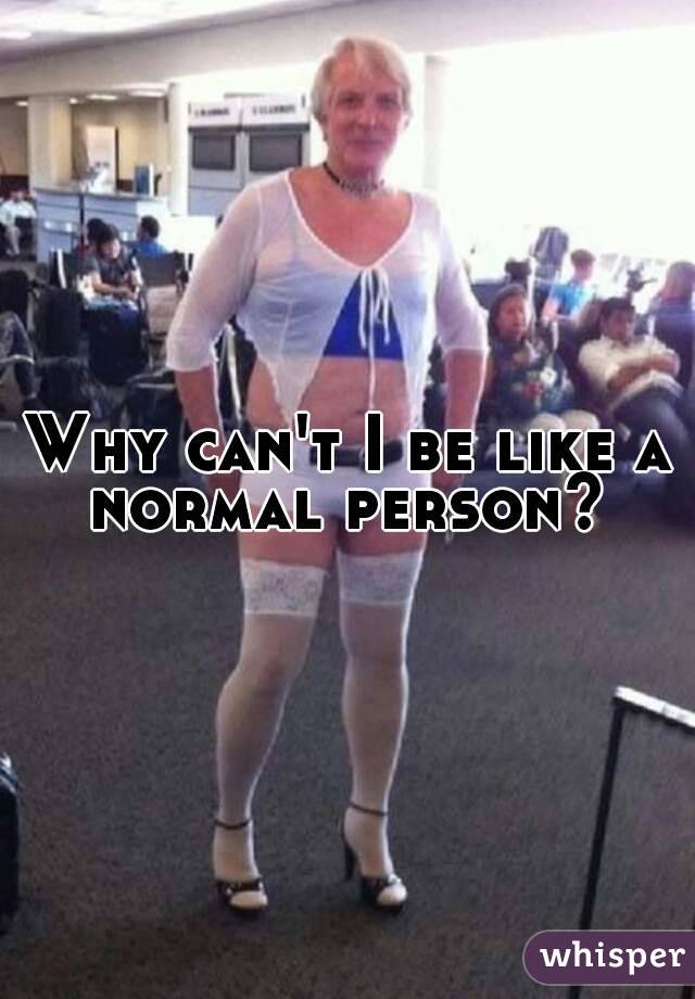 Why can't I be like a normal person?