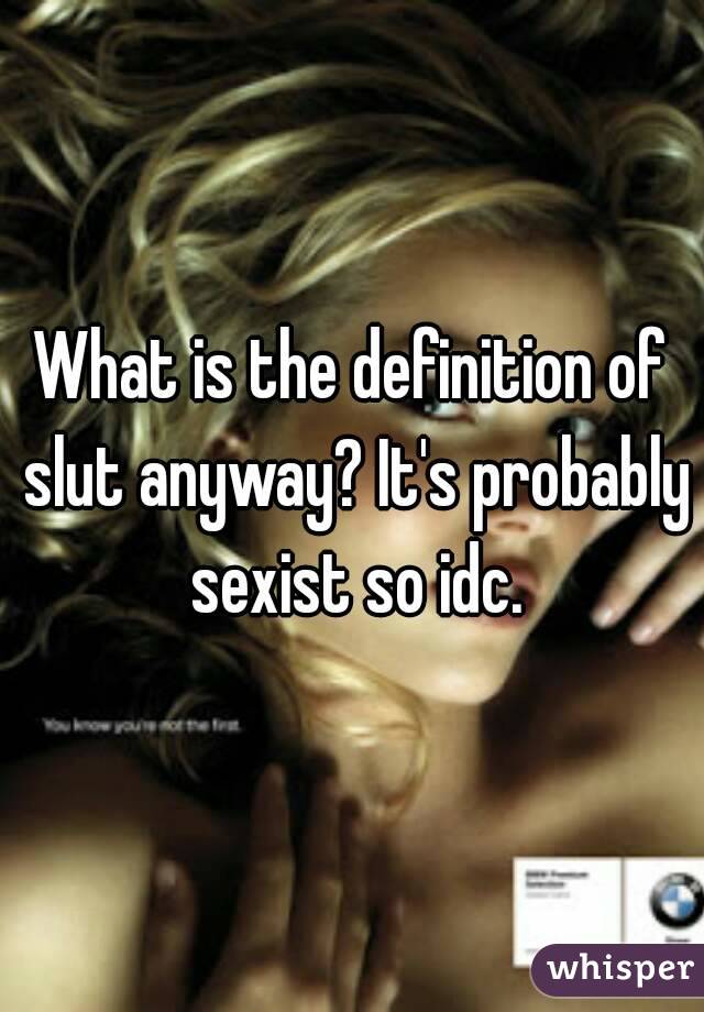 What is the definition of slut anyway? It's probably sexist so idc.