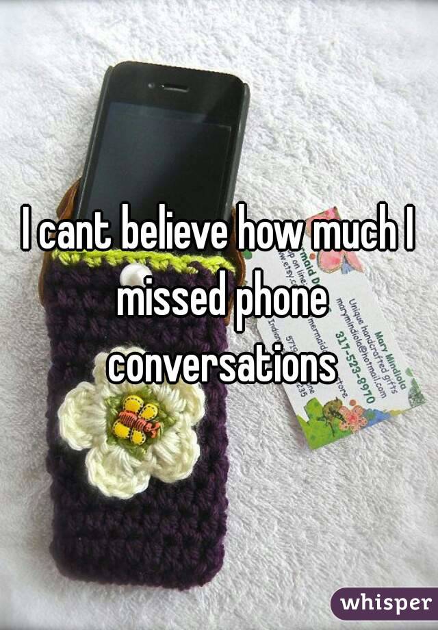 I cant believe how much I missed phone conversations