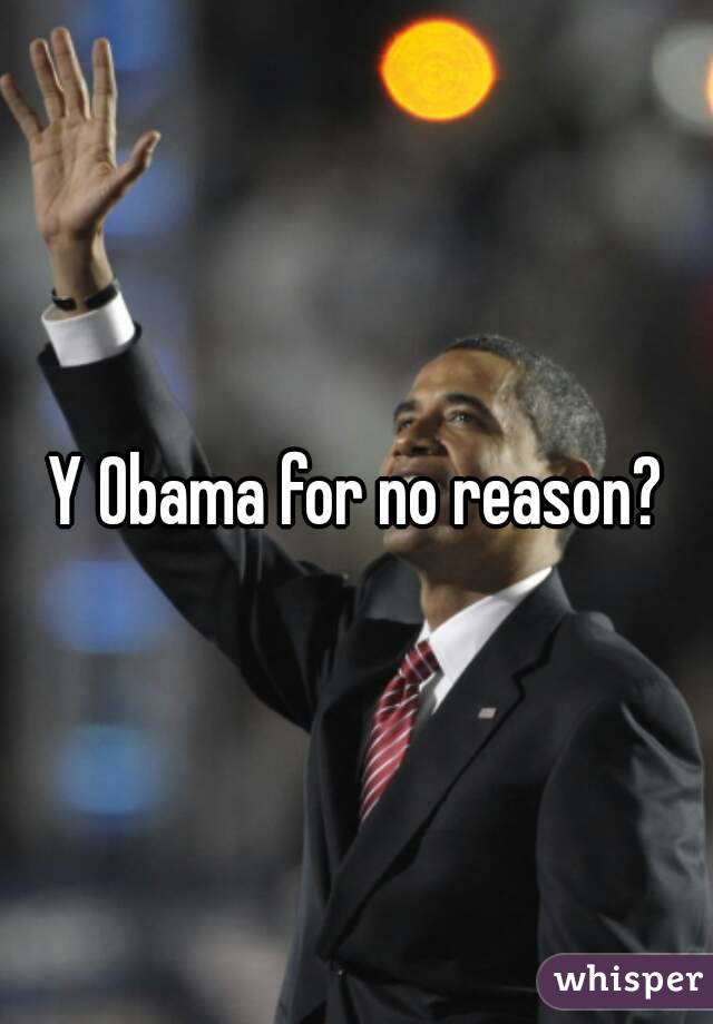 Y Obama for no reason?