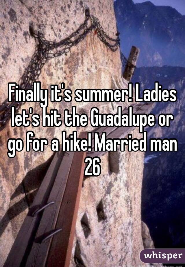 Finally it's summer! Ladies let's hit the Guadalupe or go for a hike! Married man 26
