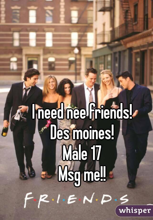 I need nee friends!
Des moines!
Male 17
Msg me!!