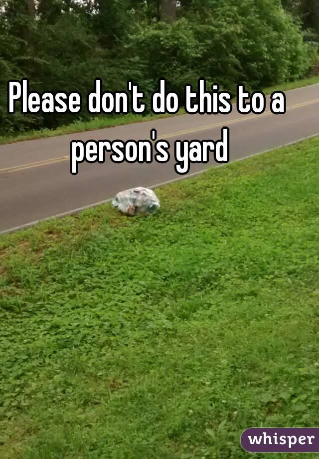 Please don't do this to a person's yard