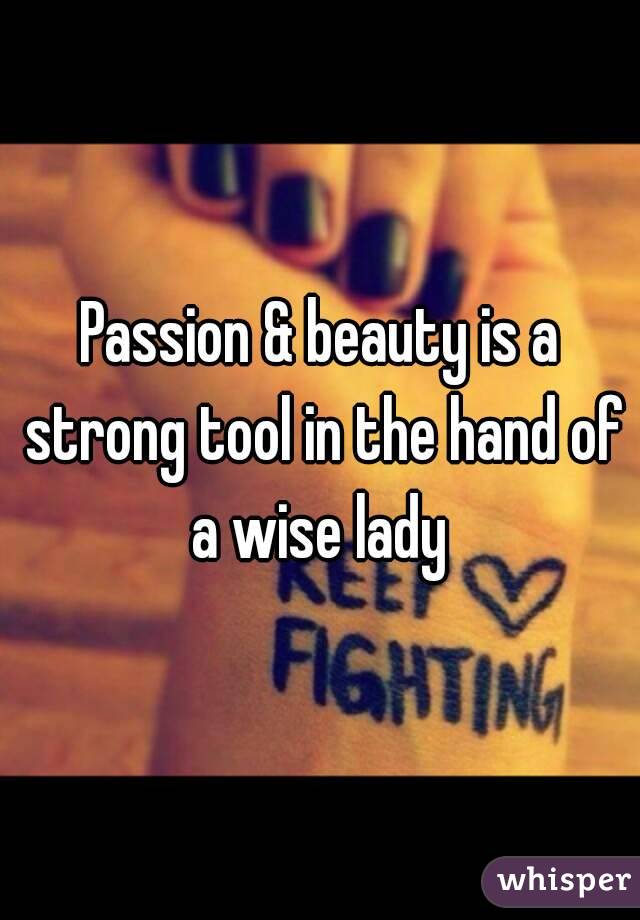 Passion & beauty is a strong tool in the hand of a wise lady 
