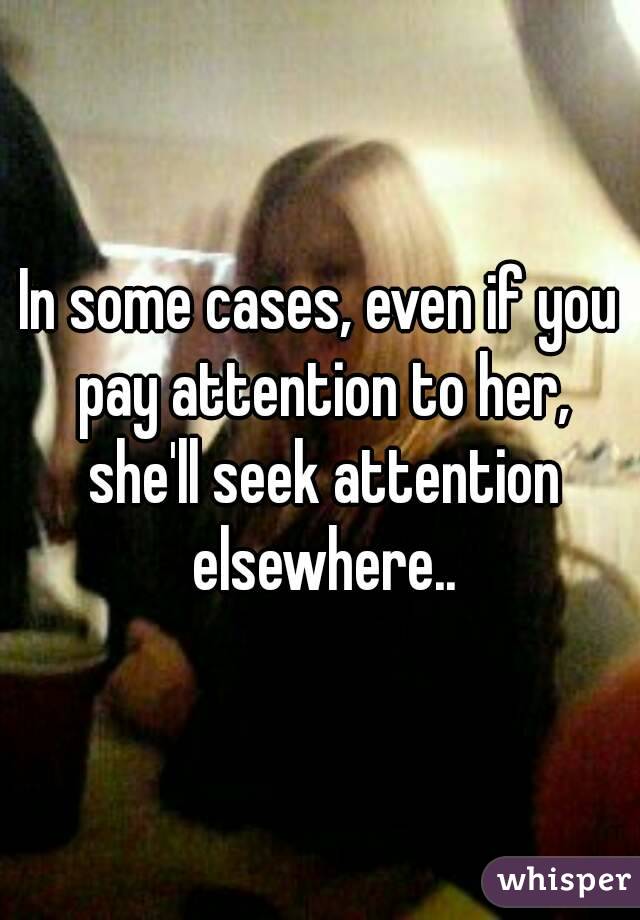 In some cases, even if you pay attention to her, she'll seek attention elsewhere..