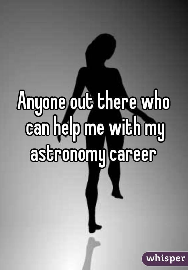 Anyone out there who can help me with my astronomy career 