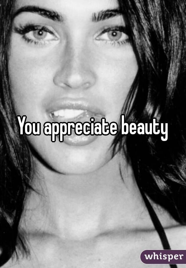 You appreciate beauty