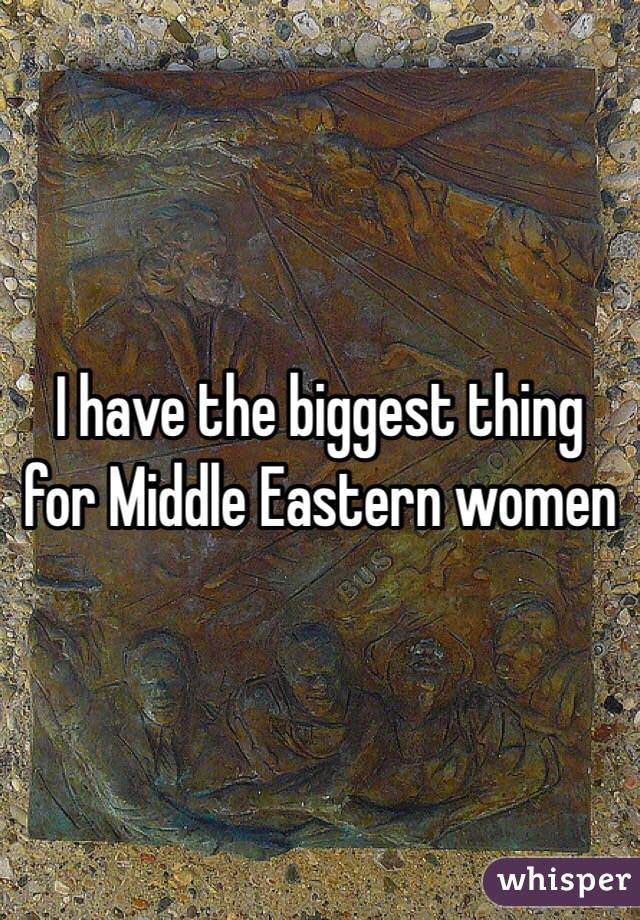 I have the biggest thing for Middle Eastern women