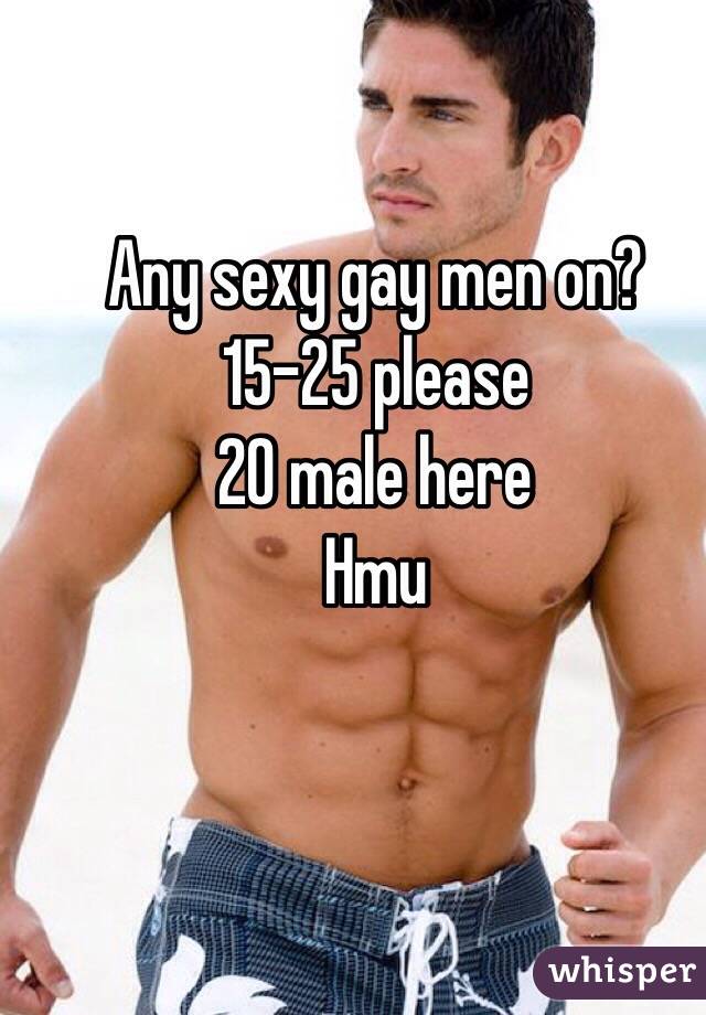 Any sexy gay men on?
15-25 please
20 male here
Hmu