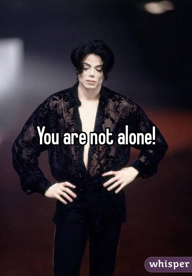 You are not alone!