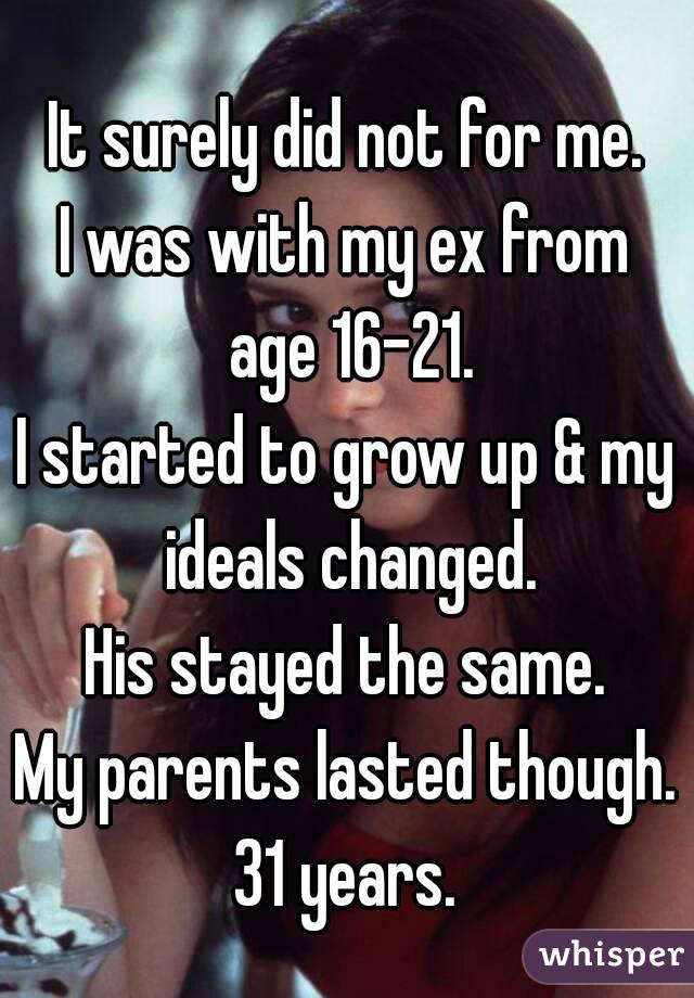 It surely did not for me.
I was with my ex from age 16-21.
I started to grow up & my ideals changed.
His stayed the same.
My parents lasted though.
31 years.