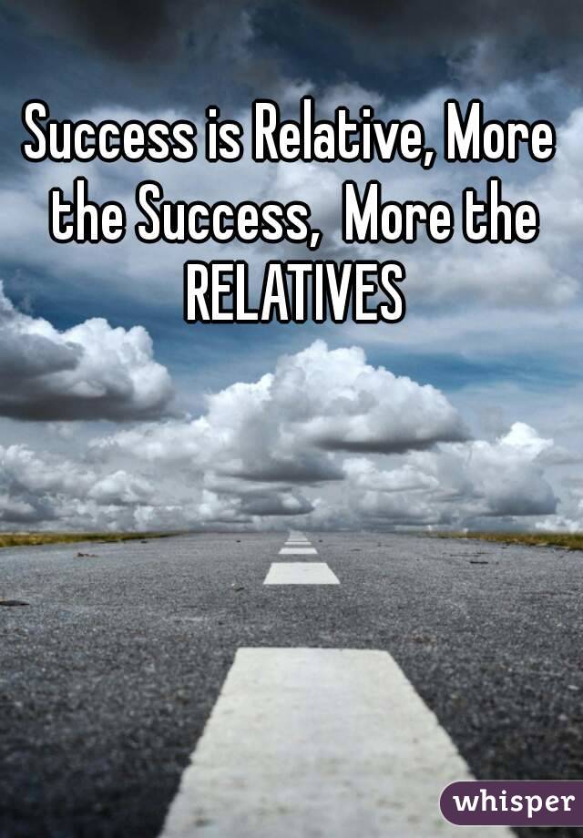 Success is Relative, More the Success,  More the RELATIVES