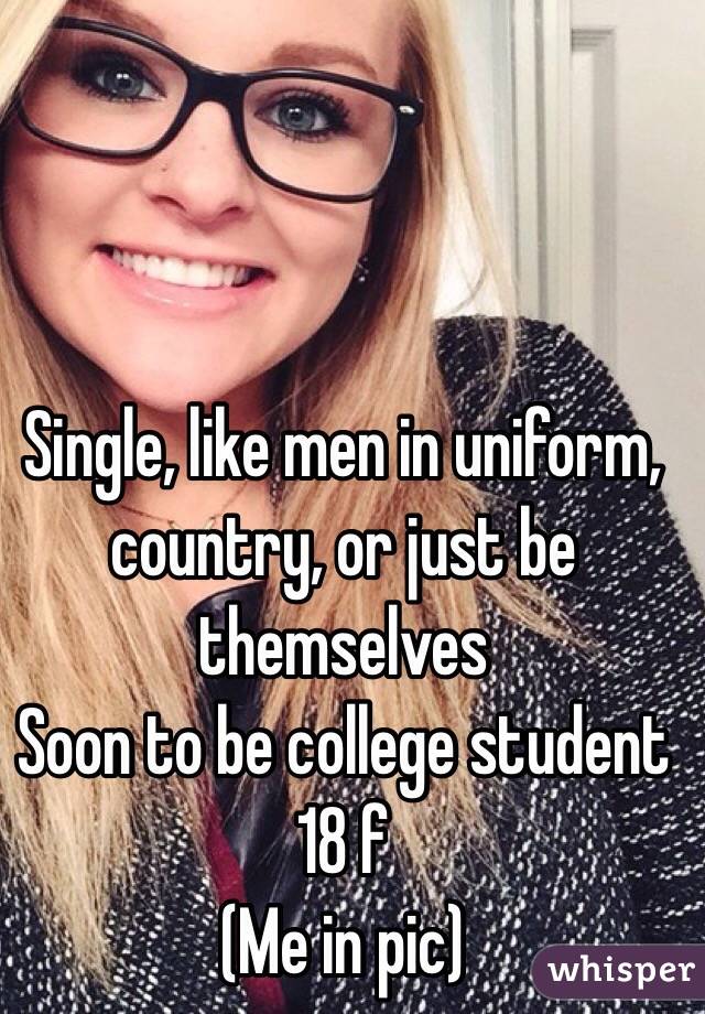 Single, like men in uniform, country, or just be themselves
Soon to be college student
18 f
(Me in pic) 