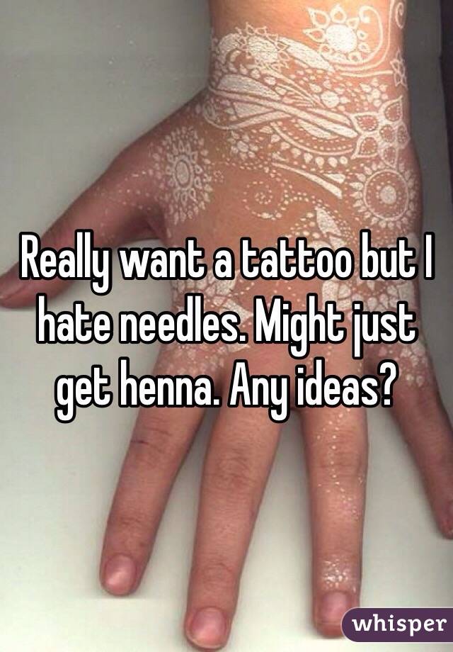 Really want a tattoo but I hate needles. Might just get henna. Any ideas? 