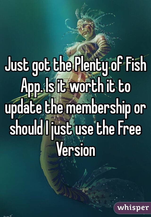 Just got the Plenty of Fish App. Is it worth it to update the membership or should I just use the Free Version