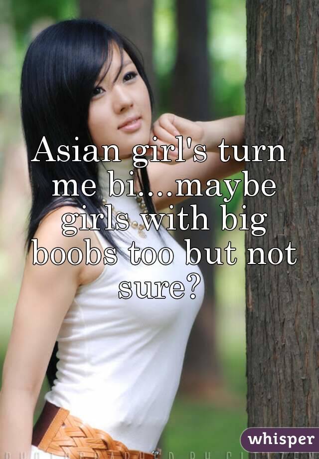 Asian girl's turn me bi....maybe girls with big boobs too but not sure? 