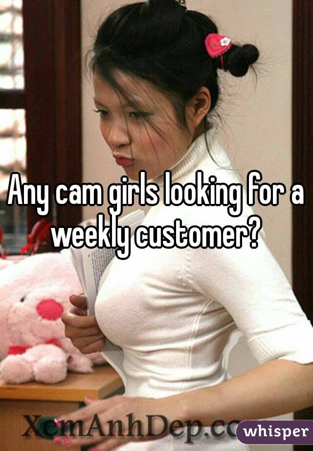 Any cam girls looking for a weekly customer? 