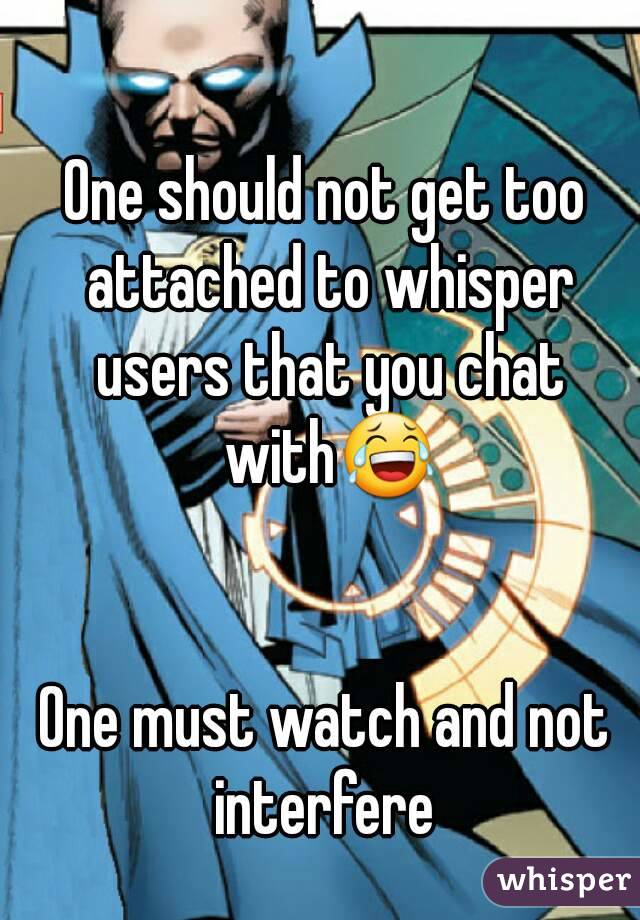 One should not get too attached to whisper users that you chat with😂


One must watch and not interfere 
