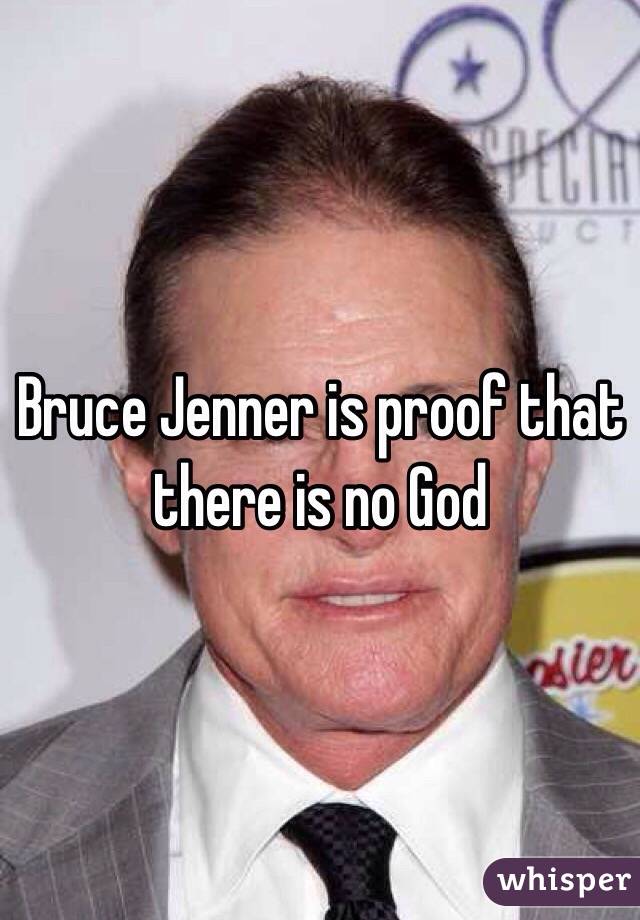 Bruce Jenner is proof that there is no God 